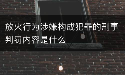 放火行为涉嫌构成犯罪的刑事判罚内容是什么