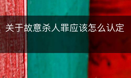 关于故意杀人罪应该怎么认定
