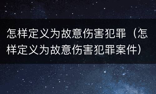 怎样定义为故意伤害犯罪（怎样定义为故意伤害犯罪案件）