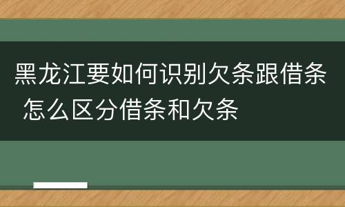 黑龙江要如何识别欠条跟借条 怎么区分借条和欠条