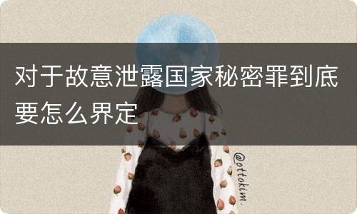 对于故意泄露国家秘密罪到底要怎么界定
