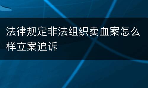 法律规定非法组织卖血案怎么样立案追诉