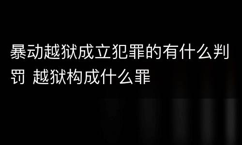 暴动越狱成立犯罪的有什么判罚 越狱构成什么罪
