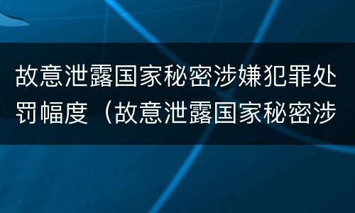 故意泄露国家秘密涉嫌犯罪处罚幅度（故意泄露国家秘密涉嫌犯罪处罚幅度大吗）