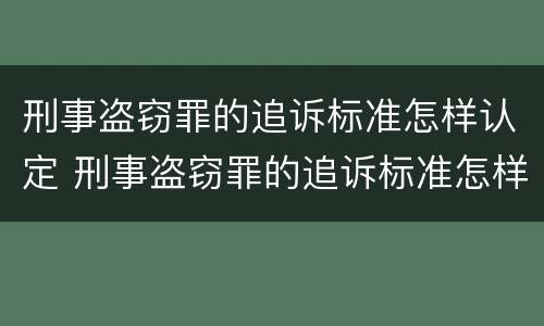 刑事盗窃罪的追诉标准怎样认定 刑事盗窃罪的追诉标准怎样认定的