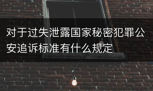 对于过失泄露国家秘密犯罪公安追诉标准有什么规定