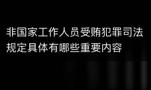 非国家工作人员受贿犯罪司法规定具体有哪些重要内容