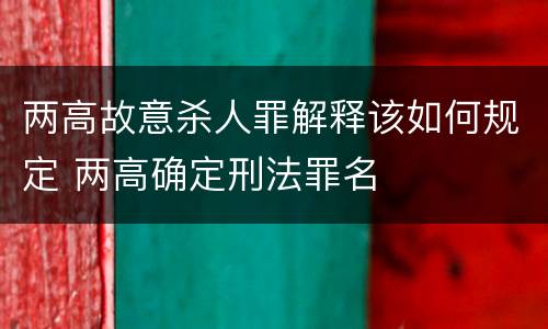 两高故意杀人罪解释该如何规定 两高确定刑法罪名