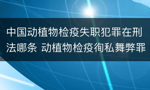 中国动植物检疫失职犯罪在刑法哪条 动植物检疫徇私舞弊罪司法解释