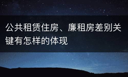 公共租赁住房、廉租房差别关键有怎样的体现