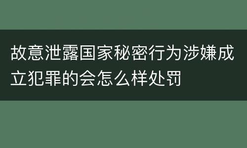 故意泄露国家秘密行为涉嫌成立犯罪的会怎么样处罚