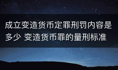 成立变造货币定罪刑罚内容是多少 变造货币罪的量刑标准