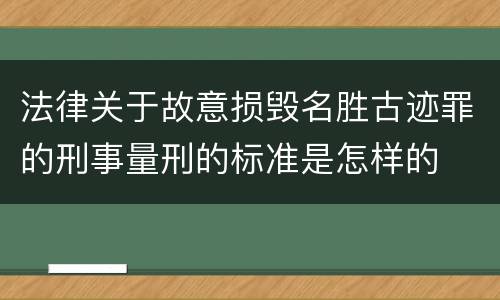 法律关于故意损毁名胜古迹罪的刑事量刑的标准是怎样的