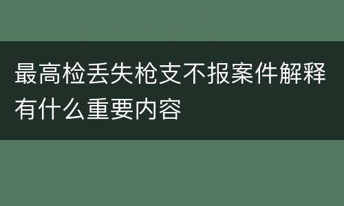 最高检丢失枪支不报案件解释有什么重要内容