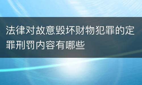 法律对故意毁坏财物犯罪的定罪刑罚内容有哪些