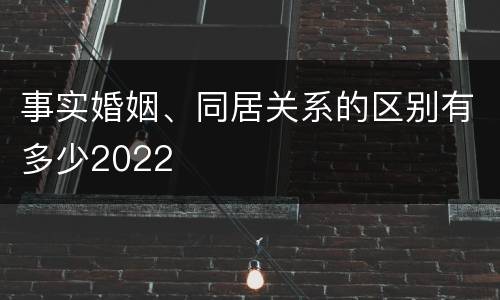 事实婚姻、同居关系的区别有多少2022