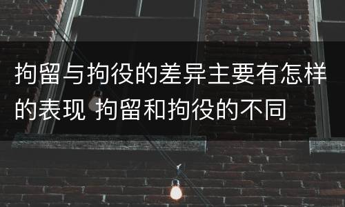 拘留与拘役的差异主要有怎样的表现 拘留和拘役的不同