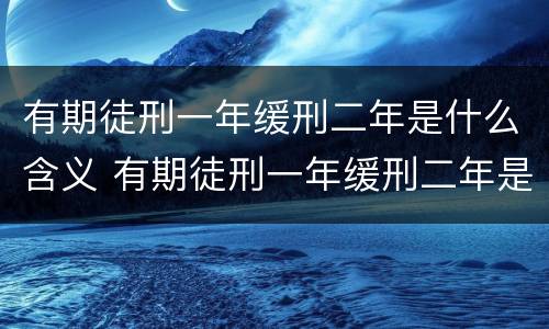 有期徒刑一年缓刑二年是什么含义 有期徒刑一年缓刑二年是什么含义啊