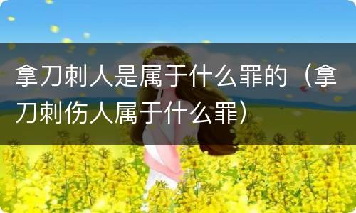 拿刀刺人是属于什么罪的（拿刀刺伤人属于什么罪）
