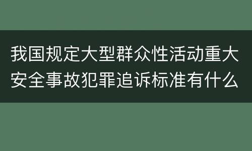 我国规定大型群众性活动重大安全事故犯罪追诉标准有什么规定