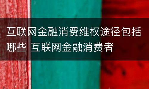 互联网金融消费维权途径包括哪些 互联网金融消费者