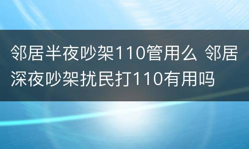 邻居半夜吵架110管用么 邻居深夜吵架扰民打110有用吗