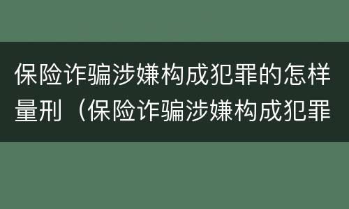 保险诈骗涉嫌构成犯罪的怎样量刑（保险诈骗涉嫌构成犯罪的怎样量刑标准）
