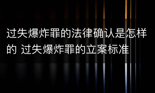 过失爆炸罪的法律确认是怎样的 过失爆炸罪的立案标准