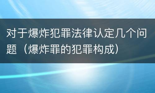 对于爆炸犯罪法律认定几个问题（爆炸罪的犯罪构成）