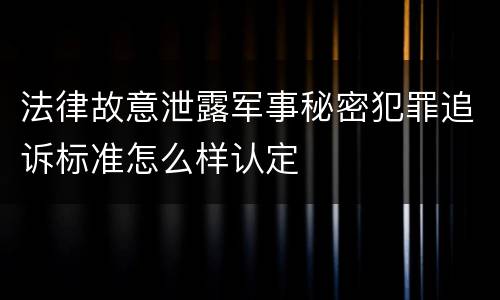 法律故意泄露军事秘密犯罪追诉标准怎么样认定