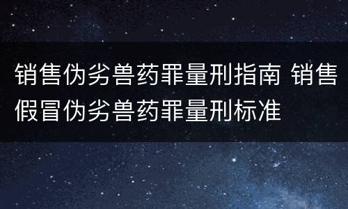 销售伪劣兽药罪量刑指南 销售假冒伪劣兽药罪量刑标准
