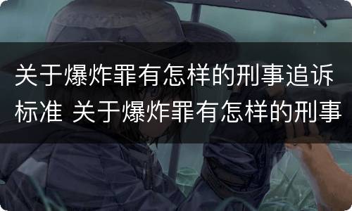 关于爆炸罪有怎样的刑事追诉标准 关于爆炸罪有怎样的刑事追诉标准规定