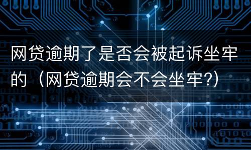 网贷逾期了是否会被起诉坐牢的（网贷逾期会不会坐牢?）