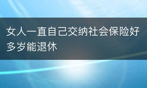 女人一直自己交纳社会保险好多岁能退休
