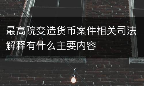 最高院变造货币案件相关司法解释有什么主要内容