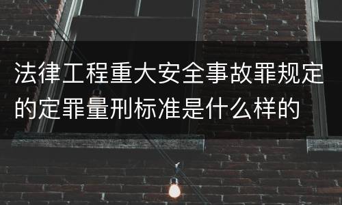 法律工程重大安全事故罪规定的定罪量刑标准是什么样的
