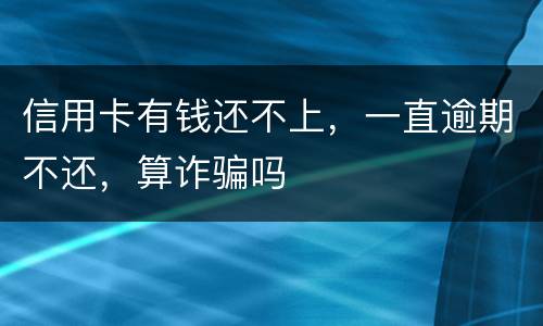 信用卡有钱还不上，一直逾期不还，算诈骗吗