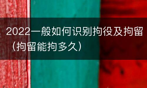 2022一般如何识别拘役及拘留（拘留能拘多久）