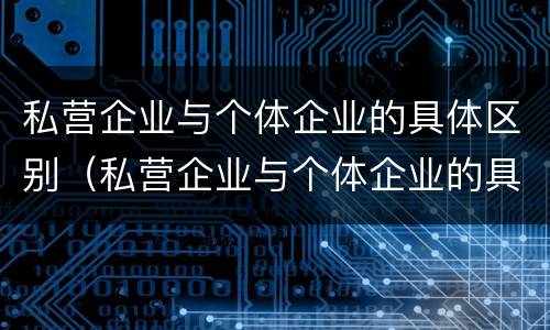 私营企业与个体企业的具体区别（私营企业与个体企业的具体区别是）