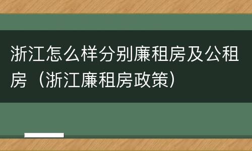 浙江怎么样分别廉租房及公租房（浙江廉租房政策）