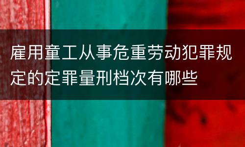 雇用童工从事危重劳动犯罪规定的定罪量刑档次有哪些
