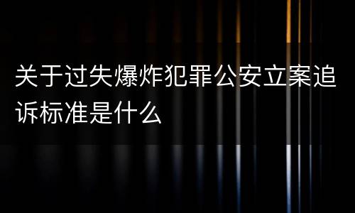 关于过失爆炸犯罪公安立案追诉标准是什么