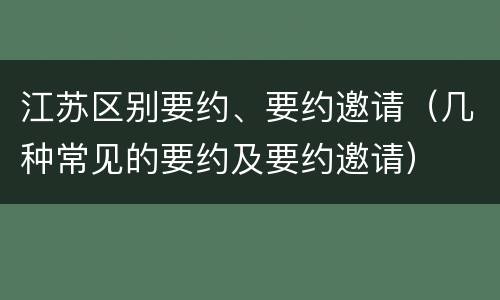 江苏区别要约、要约邀请（几种常见的要约及要约邀请）