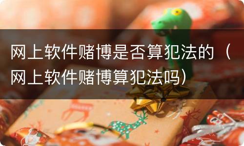 网上软件赌博是否算犯法的（网上软件赌博算犯法吗）