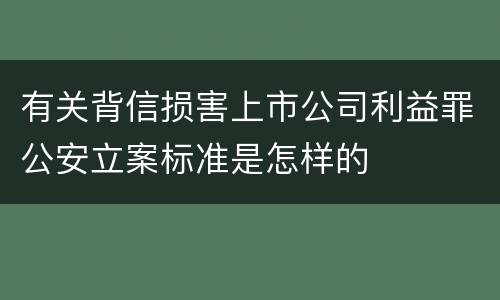 有关背信损害上市公司利益罪公安立案标准是怎样的