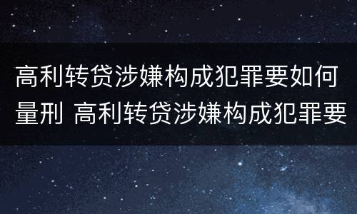 高利转贷涉嫌构成犯罪要如何量刑 高利转贷涉嫌构成犯罪要如何量刑呢
