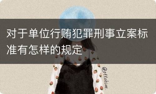 对于单位行贿犯罪刑事立案标准有怎样的规定