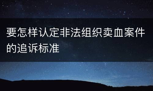要怎样认定非法组织卖血案件的追诉标准