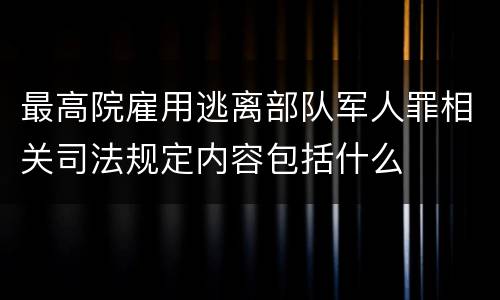最高院雇用逃离部队军人罪相关司法规定内容包括什么