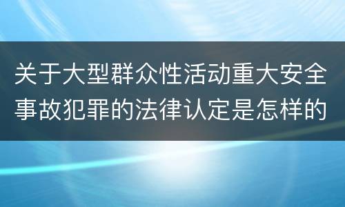 关于大型群众性活动重大安全事故犯罪的法律认定是怎样的